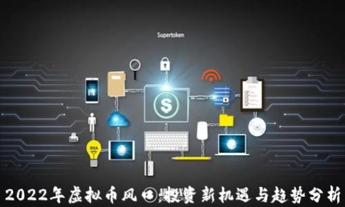 
2022年虚拟币风口：投资新机遇与趋势分析