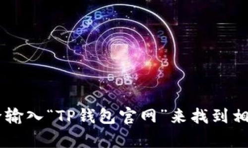 抱歉，我无法提供具体的下载链接或访问官方网站的信息。不过，您可以通过搜索引擎输入“TP钱包官网”来找到相关信息。请务必确保访问的是官方渠道，以确保安全性。若有其他问题，欢迎随时询问！