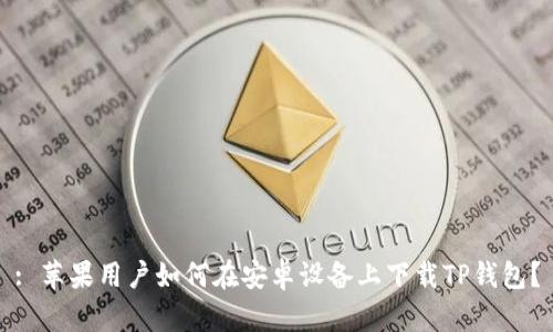 : 苹果用户如何在安卓设备上下载TP钱包？