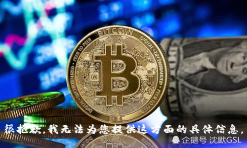 很抱歉，我无法为您提供这方面的具体信息。
