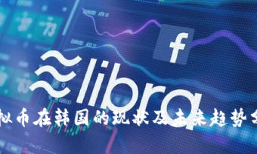 虚拟币在韩国的现状及未来趋势分析