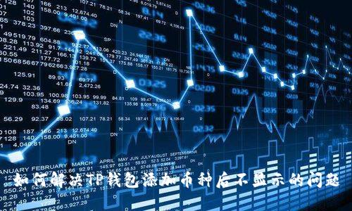 如何解决TP钱包添加币种后不显示的问题