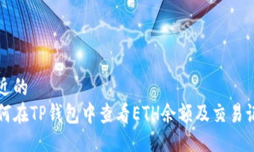 贴近的  
如何在TP钱包中查看ETH余额及交易记录
