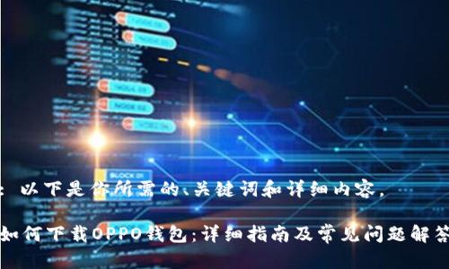 : 以下是你所需的、关键词和详细内容。

如何下载OPPO钱包：详细指南及常见问题解答