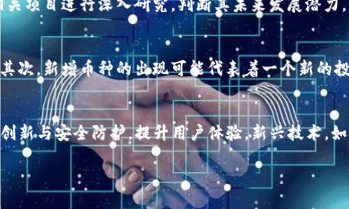   TP钱包中多了一个币的解析与应对策略 / 
 guanjianci TP钱包, 新增币种, 数字货币安全 /guanjianci 

随着数字货币市场的不断发展与演变，各种新币种层出不穷，投资者面临的挑战和机遇也日益增加。其中，TP钱包作为一款颇受欢迎的数字资产管理工具，用户在使用过程中可能会发现钱包内突然多出了一个币。那么，究竟这意味着什么？用户该如何应对？本文将对此进行深入探讨和解析。

什么是TP钱包？
TP钱包（TokenPocket）是一款功能强大的数字货币钱包，支持多种区块链资产的存储和管理。用户可以通过TP钱包安全地存储、交易、管理数字资产，同时还可以参与各种去中心化金融（DeFi）项目和区块链应用。TP钱包的安全性和易用性，使其成为广大数字货币投资者和爱好者的热门选择。

新增币种的原因是什么？
当用户发现TP钱包中多了一个币，通常有几种可能的原因。首先，TP钱包可能在某个区块链上新增了该币种的支持。随着越来越多的数字货币项目被推出，钱包开发商会不断更新钱包功能以适应市场变化，以支持更多的币种。此外，如果用户在参与某些区块链项目的活动（如空投、质押），这些平台可能会自动向用户的钱包发放新币，导致用户发现钱包中多出未知币种。

如何判断新增币种的安全性？
面对新增的币种，用户应该首先进行相应的安全性判断。首先，用户可以通过查阅区块链浏览器或访问币种的官方网站（如社交媒体、 GitHub 等）来获取该币种的详细信息，确认其项目的真实性和可信度。其次，可以参考一些知名的数字货币社区和论坛（如 Reddit, Bitcointalk）上的讨论，了解该币种的市场口碑和用户反馈。此外，用户应谨慎处理来自于不明来源的币种交易和转账请求，以防止网络欺诈及盗币风险。

如何合理管理新增币种？
在确认了新增币种的真实性后，用户应及时对该币种进行合理管理。首先，可以考虑将新增的币种进行交易，转换为自己更常用的数字货币，避免出现因币种贬值带来的损失；其次，用户可以对新区块链及相关项目进行深入研究，判断其未来发展潜力，决定是否持有或投资该币种。在此过程中，用户需定期关注市场动态，灵活调整自身的投资策略。

新增币种对投资策略的影响是什么？
新增的币种可能会对用户的整体投资策略产生影响的重要因素。首先，这个币种可能会分散用户的资产配置，导致原本集中投资的策略受到影响。用户应根据新币的收益预期和风险，重新评估其投资组合；其次，新增币种的出现可能代表着一个新的投资机会，用户可以尝试通过低买高卖实现盈利，但一定要注意相关市场的波动性和风险控制措施。总之，用户需根据自身的风险承受能力及时调整投资策略，确保为了达到投资目标而采取的措施是合理的。

未来数字货币市场的趋势是什么？
面对不断新增的币种，未来数字货币市场必然呈现出更多的变化与可能性。首先，随着更多的机构投资者参与市场，数字货币市场的流动性和专业程度将不断提高。此外，各大钱包平台也会持续致力于技术创新与安全防护，提升用户体验。新兴技术，如区块链和人工智能等，将驱动更多高质量项目的诞生。因此，用户需要关注这些市场趋势，并根据自身的投资风格及风险偏好，做出相应的调整，以实现更为高效的资产增值。

在数字货币市场的广阔海洋中，保持理性、增强风险意识，不断提升自身的认知水平和市场敏感度，才能在新币种的涌入中找到合适的投资机会，最终实现财富的增值和保值。