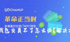 ясьамtp钱包交易不了怎么办？解决方