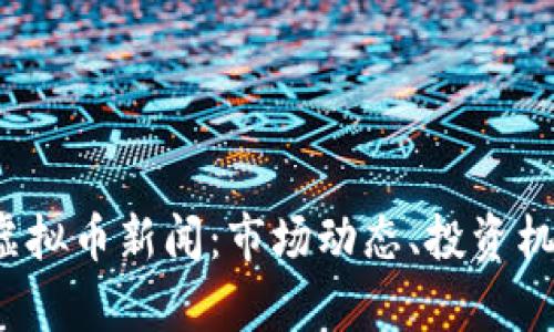 2023年最新虚拟币新闻：市场动态、投资机会与风险分析