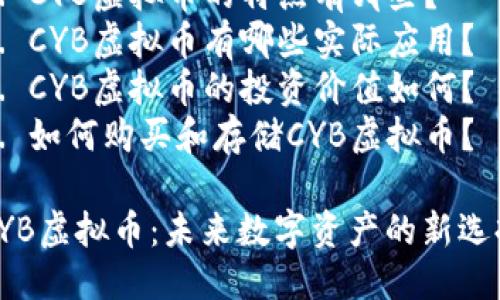 目录
1. 什么是CYB虚拟币
2. CYB虚拟币的特点
3. CYB虚拟币的应用案例
4. CYB虚拟币的投资价值分析
5. 如何购买和存储CYB虚拟币
6. CYB虚拟币的未来发展趋势

问题列表
1. CYB虚拟币是什么？
2. CYB虚拟币的特点有哪些？
3. CYB虚拟币有哪些实际应用？
4. CYB虚拟币的投资价值如何？
5. 如何购买和存储CYB虚拟币？

CYB虚拟币：未来数字资产的新选择