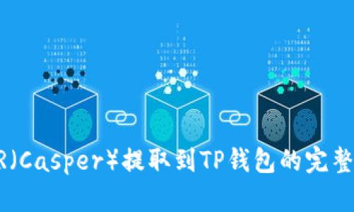 CSPR（Casper）提取到TP钱包的完整指南