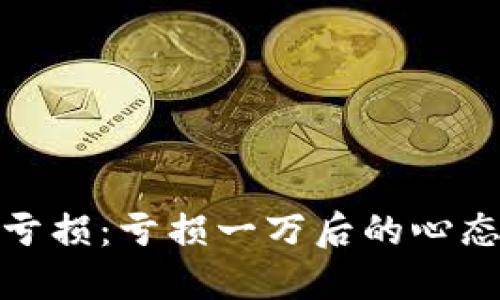 如何应对虚拟币亏损：亏损一万后的心态调整与投资策略