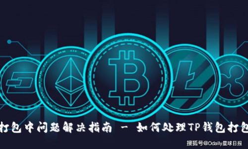 TP钱包打包中问题解决指南 - 如何处理TP钱包打包中情况