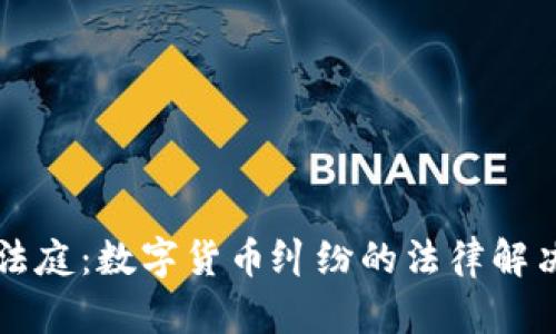 虚拟币法庭：数字货币纠纷的法律解决新模式