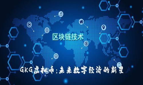 GKG虚拟币：未来数字经济的新星