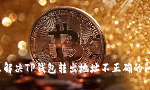 怎么解决TP钱包转出地址不正确的问题？