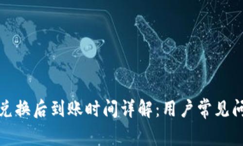 TP钱包兑换后到账时间详解：用户常见问题解答