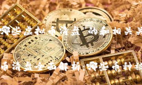 以下是关于“哪些虚拟币清盘”的和相关关键词的示例：


2023年虚拟币清盘全面解析：哪些币种被清盘？